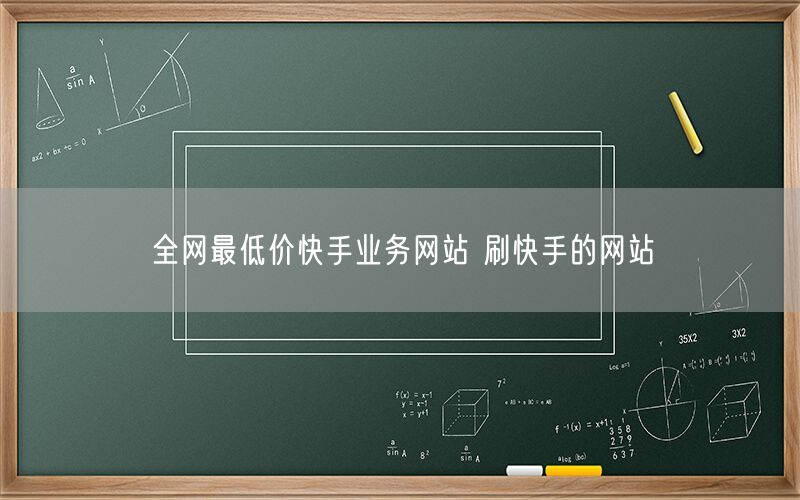 全网最低价快手业务网站 刷快手的网站