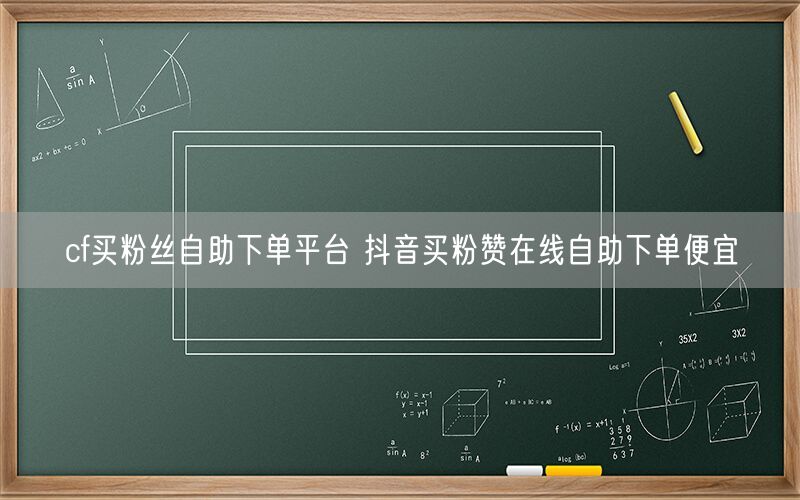 cf买粉丝自助下单平台 抖音买粉赞在线自助下单便宜