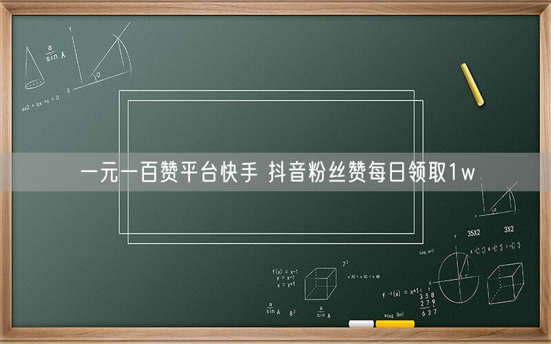 一元一百赞平台快手 抖音粉丝赞每日领取1w