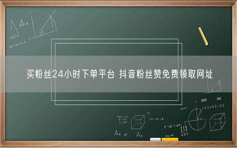 买粉丝24小时下单平台 抖音粉丝赞免费领取网址