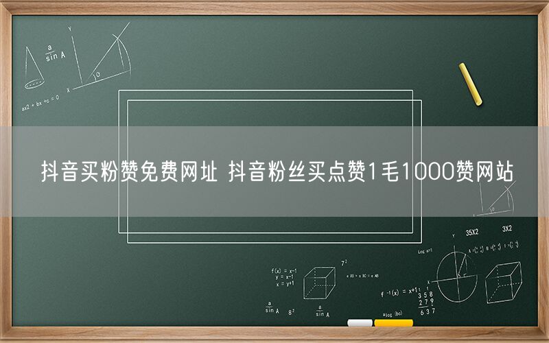 抖音买粉赞免费网址 抖音粉丝买点赞1毛1000赞网站
