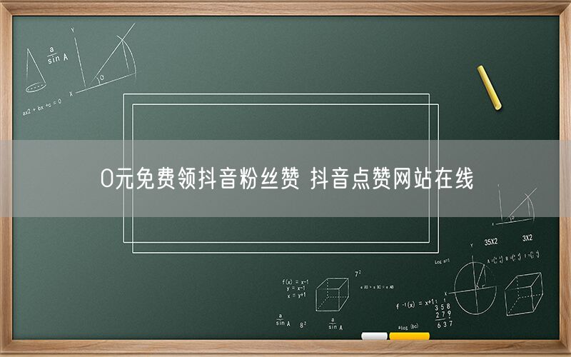 0元免费领抖音粉丝赞 抖音点赞网站在线