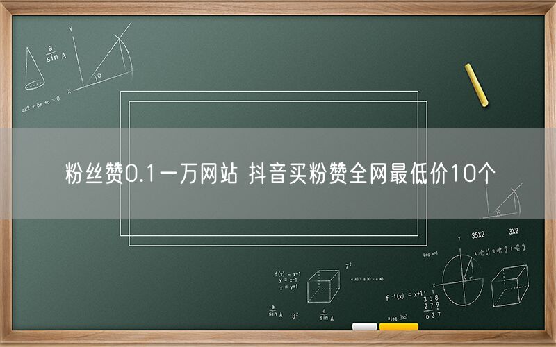 粉丝赞0.1一万网站 抖音买粉赞全网最低价10个