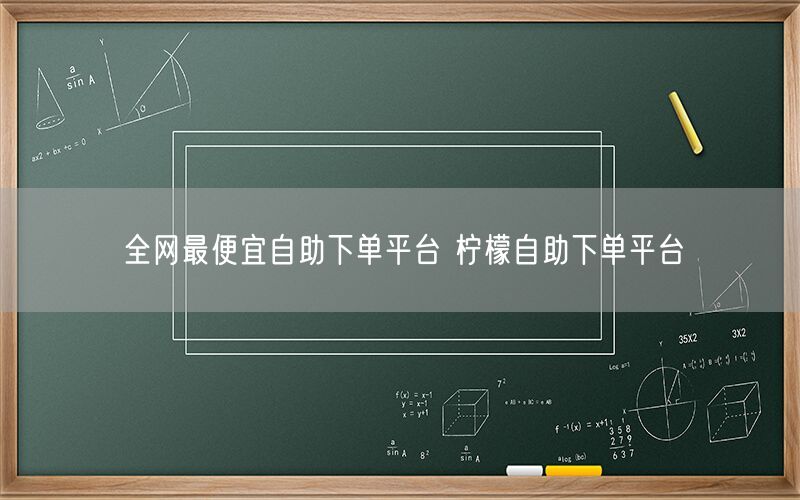 全网最便宜自助下单平台 柠檬自助下单平台