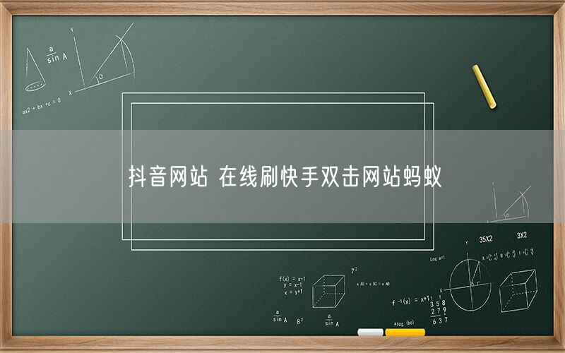 抖音网站 在线刷快手双击网站蚂蚁