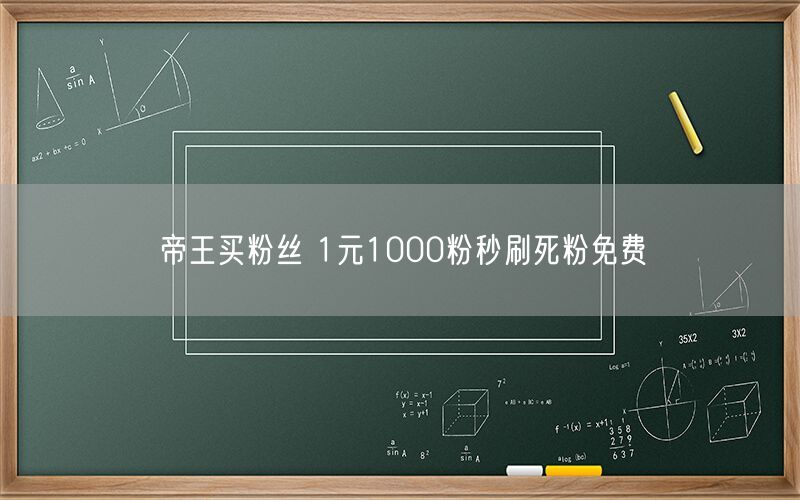 帝王买粉丝 1元1000粉秒刷死粉免费