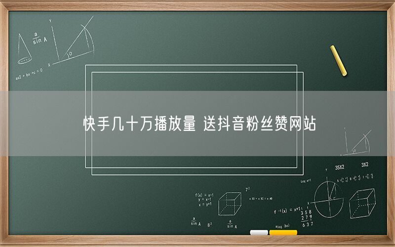 快手几十万播放量 送抖音粉丝赞网站