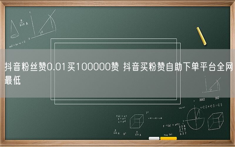 抖音粉丝赞0.01买100000赞 抖音买粉赞自助下单平台全网最低