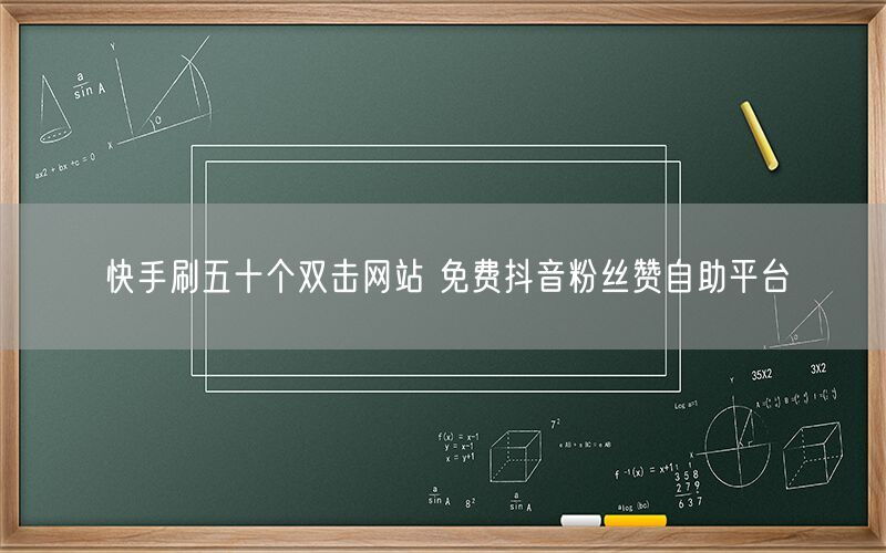 快手刷五十个双击网站 免费抖音粉丝赞自助平台