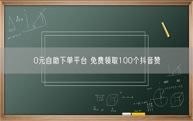 0元自助下单平台 免费领取100个抖音赞