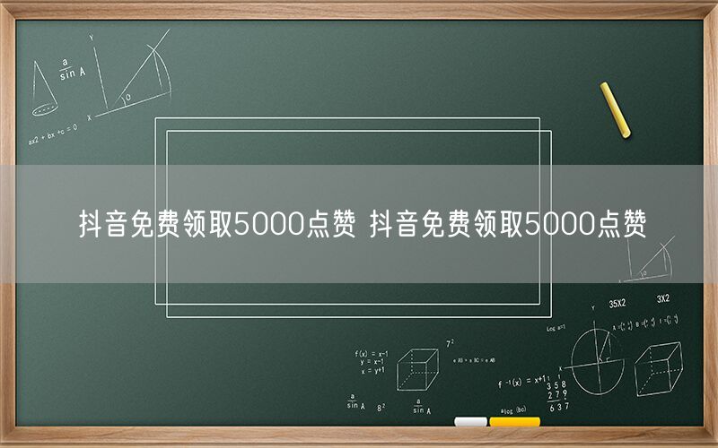 抖音免费领取5000点赞 抖音免费领取5000点赞
