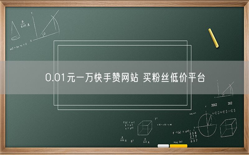 0.01元一万快手赞网站 买粉丝低价平台