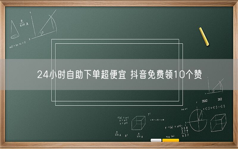 24小时自助下单超便宜 抖音免费领10个赞