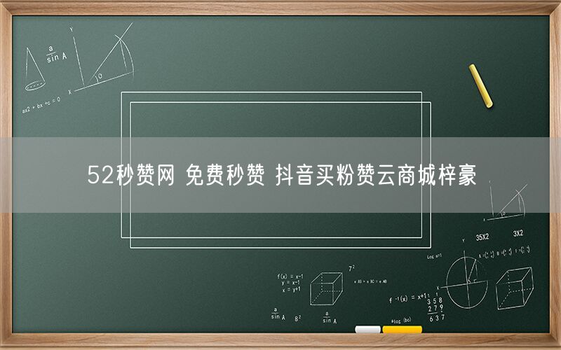 52秒赞网 免费秒赞 抖音买粉赞云商城梓豪