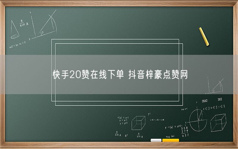 快手20赞在线下单 抖音梓豪点赞网
