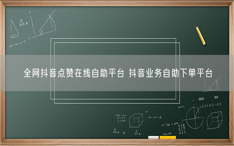 全网抖音点赞在线自助平台 抖音业务自助下单平台