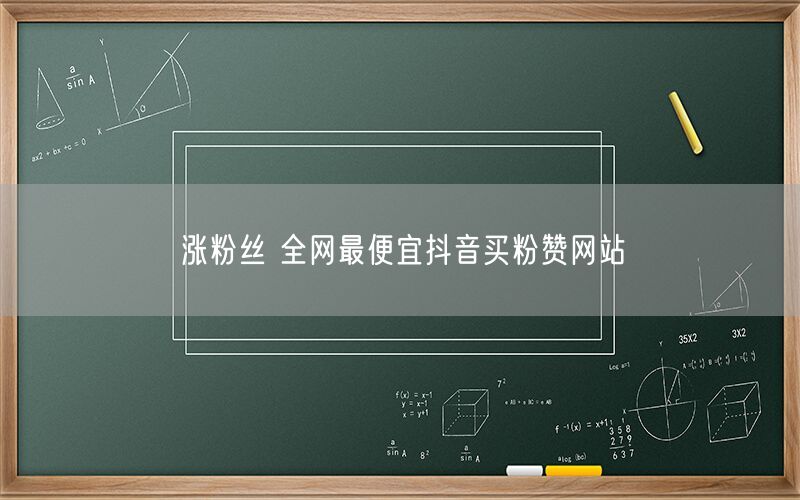涨粉丝 全网最便宜抖音买粉赞网站