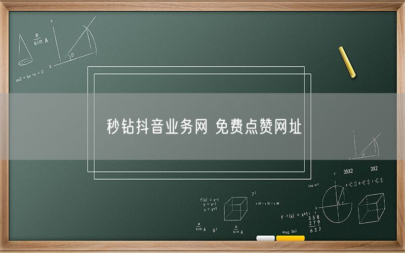 秒钻抖音业务网 免费点赞网址