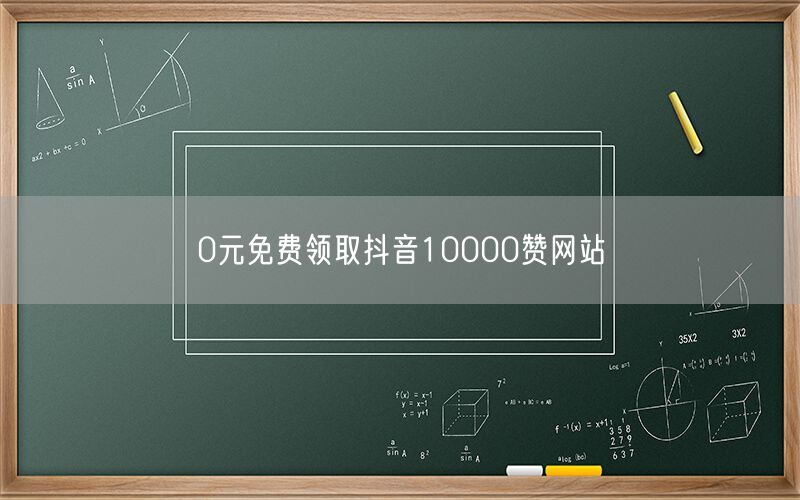 0元免费领取抖音10000赞网站