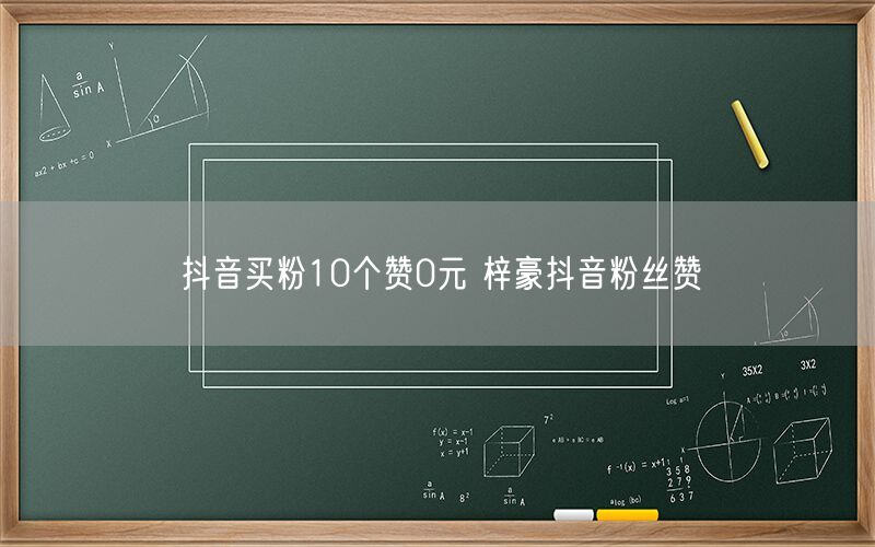 抖音买粉10个赞0元 梓豪抖音粉丝赞