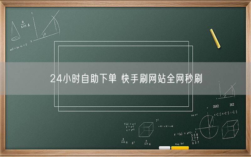 24小时自助下单 快手刷网站全网秒刷