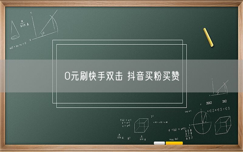 0元刷快手双击 抖音买粉买赞