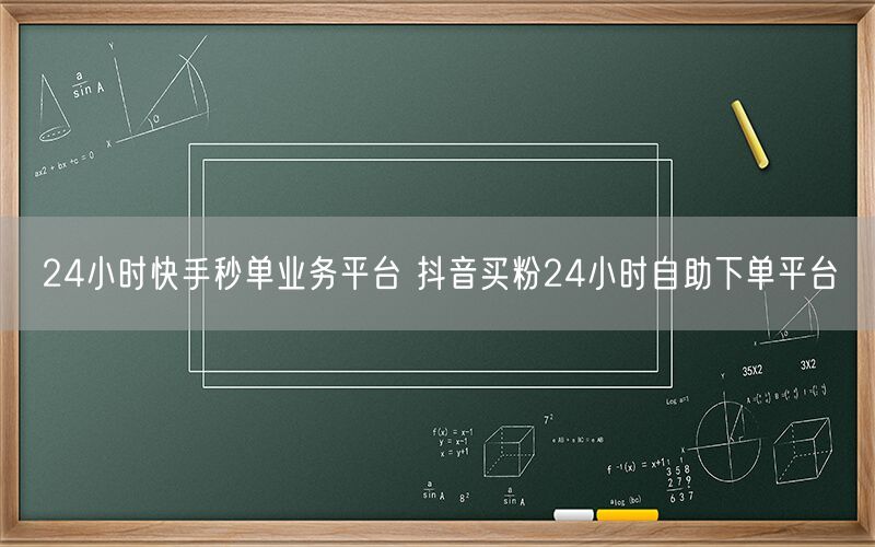 24小时快手秒单业务平台 抖音买粉24小时自助下单平台