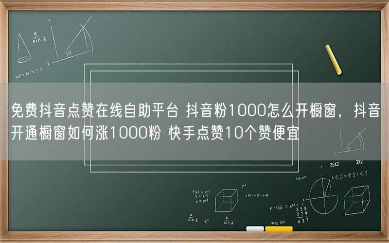 免费抖音点赞在线自助平台 抖音粉1000怎么开橱窗，抖音开通橱窗如何涨1000粉 快手点赞10个赞便宜