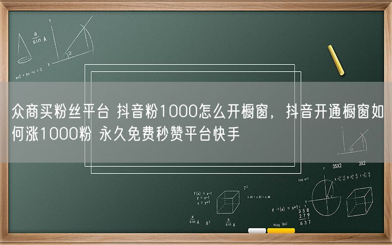 众商买粉丝平台 抖音粉1000怎么开橱窗，抖音开通橱窗如何涨1000粉 永久免费秒赞平台快手