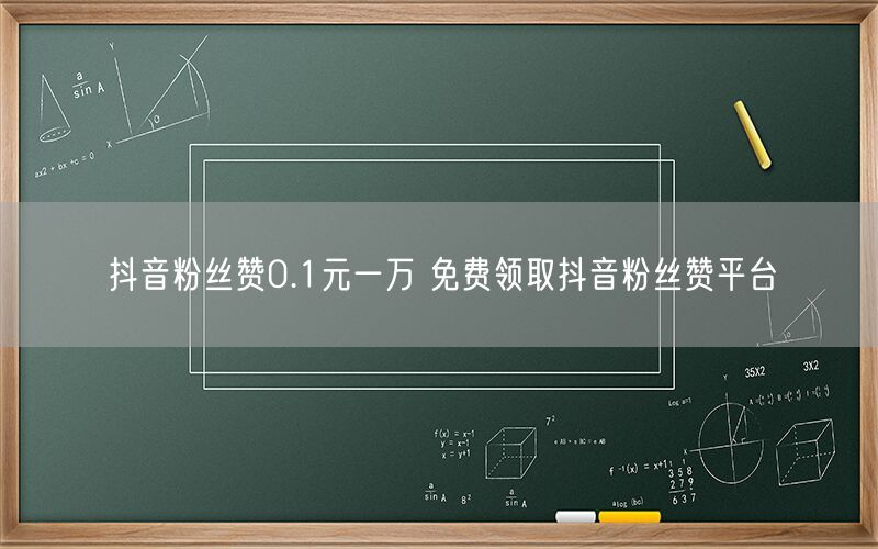 抖音粉丝赞0.1元一万 免费领取抖音粉丝赞平台