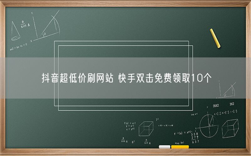 抖音超低价刷网站 快手双击免费领取10个