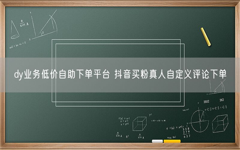 dy业务低价自助下单平台 抖音买粉真人自定义评论下单