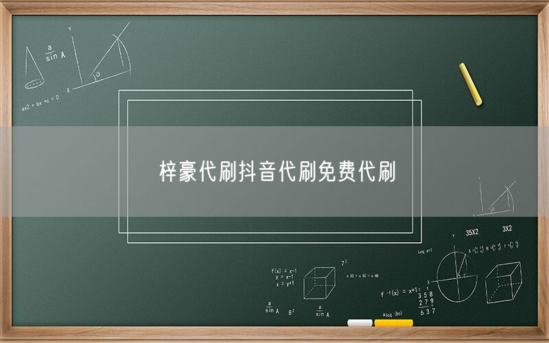 梓豪代刷抖音代刷免费代刷