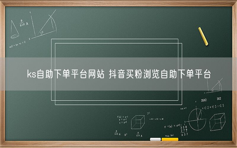 ks自助下单平台网站 抖音买粉浏览自助下单平台