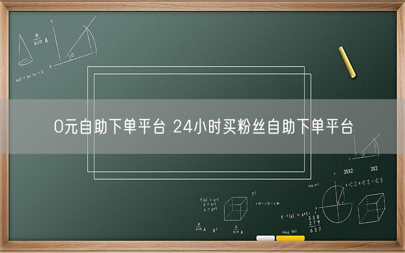 0元自助下单平台 24小时买粉丝自助下单平台