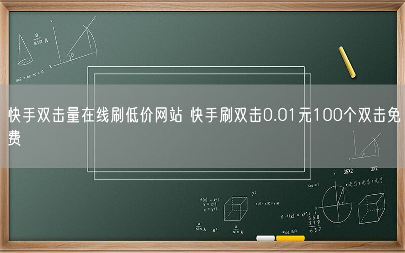 快手双击量在线刷低价网站 快手刷双击0.01元100个双击免费