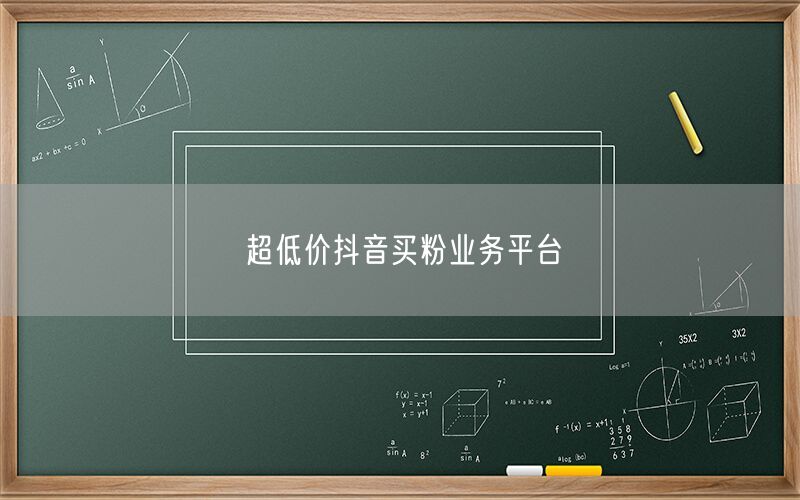 超低价抖音买粉业务平台
