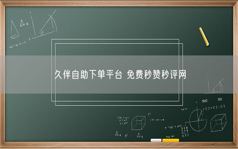 久伴自助下单平台 免费秒赞秒评网