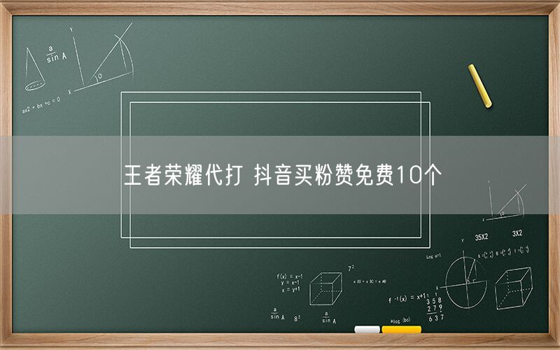 王者荣耀代打 抖音买粉赞免费10个