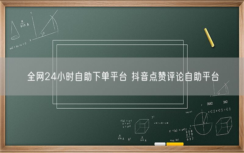 全网24小时自助下单平台 抖音点赞评论自助平台