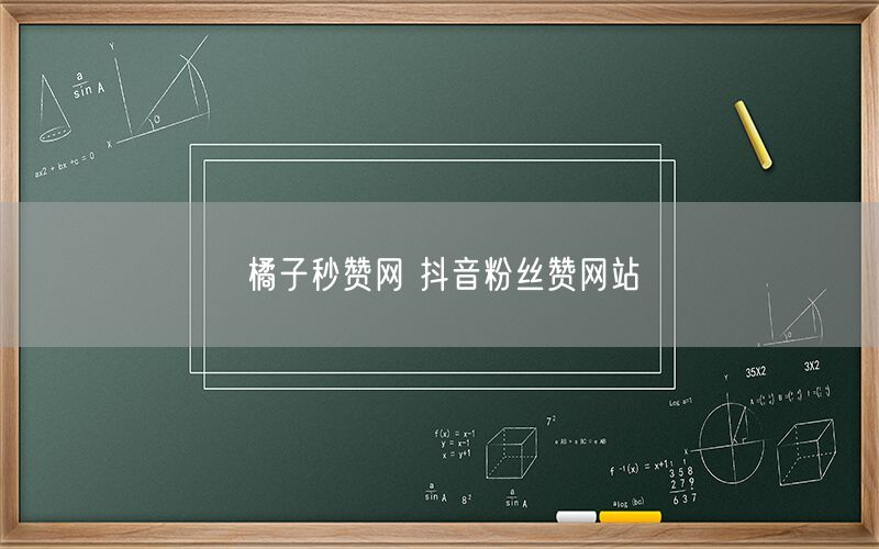 橘子秒赞网 抖音粉丝赞网站