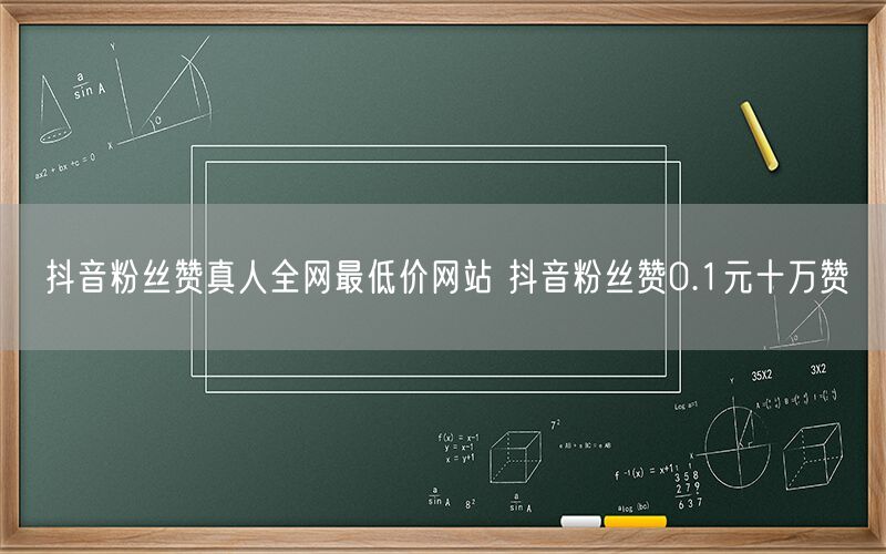 抖音粉丝赞真人全网最低价网站 抖音粉丝赞0.1元十万赞