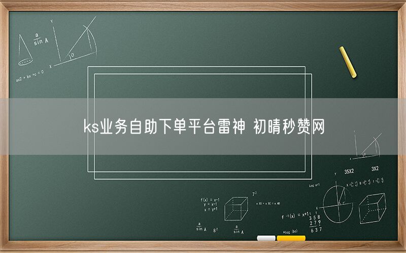 ks业务自助下单平台雷神 初晴秒赞网