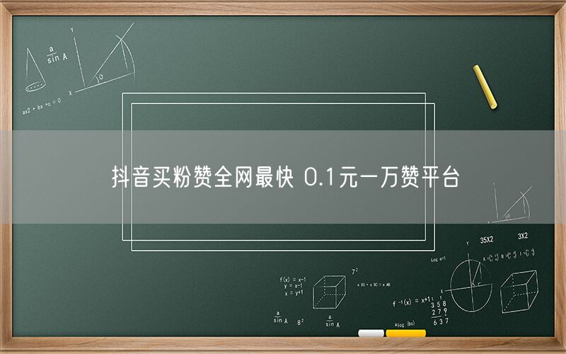抖音买粉赞全网最快 0.1元一万赞平台