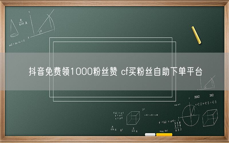 抖音免费领1000粉丝赞 cf买粉丝自助下单平台