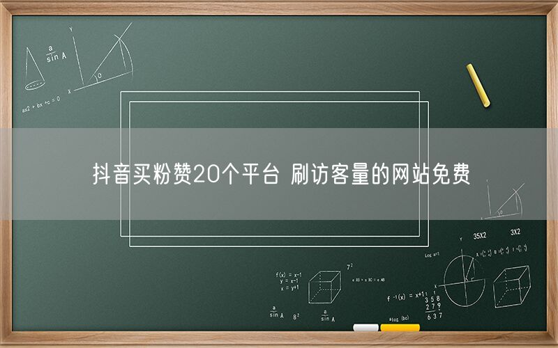 抖音买粉赞20个平台 刷访客量的网站免费