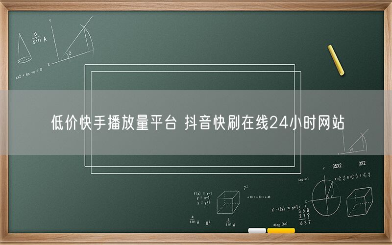 低价快手播放量平台 抖音快刷在线24小时网站
