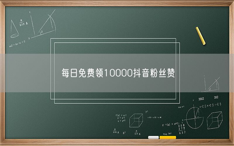 每日免费领10000抖音粉丝赞
